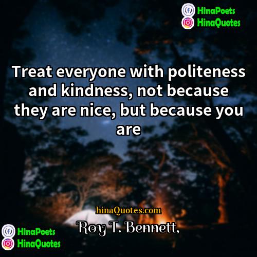 Roy T Bennett Quotes | Treat everyone with politeness and kindness, not